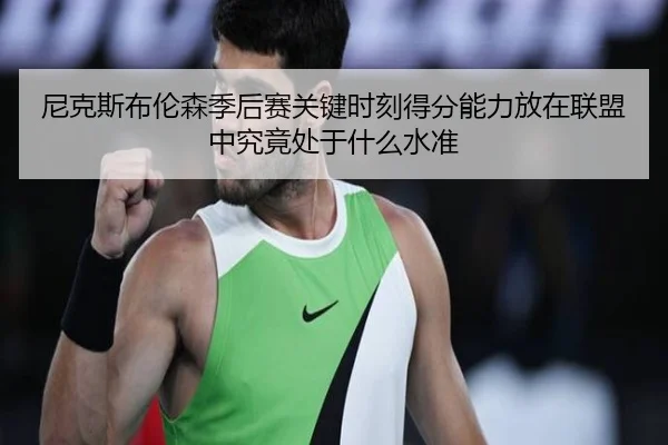 尼克斯布伦森季后赛关键时刻得分能力放在联盟中究竟处于什么水准