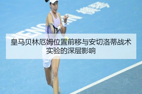 皇马贝林厄姆位置前移与安切洛蒂战术实验的深层影响
