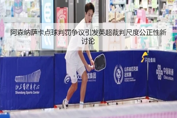 阿森纳萨卡点球判罚争议引发英超裁判尺度公正性新讨论