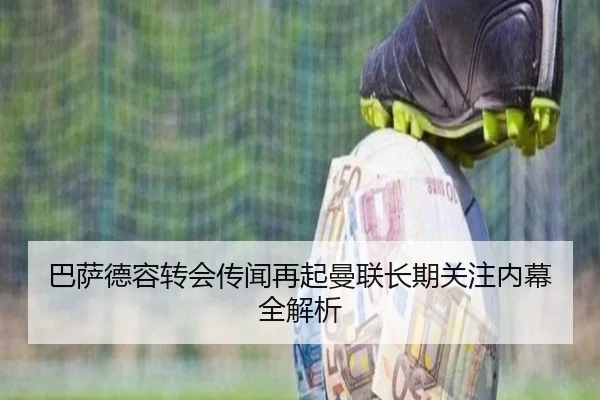 巴萨德容转会传闻再起曼联长期关注内幕全解析