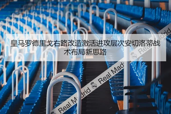 皇马罗德里戈右路改造激活进攻层次安切洛蒂战术布局新思路