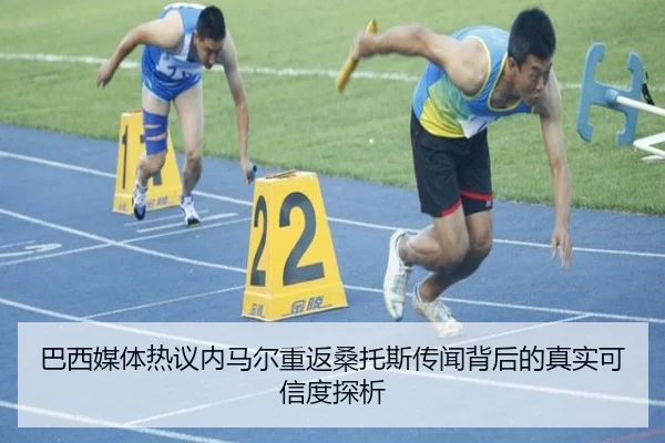 巴西媒体热议内马尔重返桑托斯传闻背后的真实可信度探析
