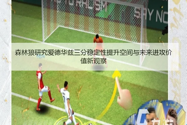 森林狼研究爱德华兹三分稳定性提升空间与未来进攻价值新观察