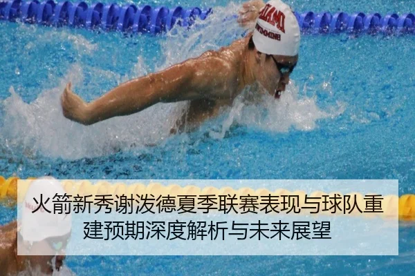火箭新秀谢泼德夏季联赛表现与球队重建预期深度解析与未来展望 | kaiyun