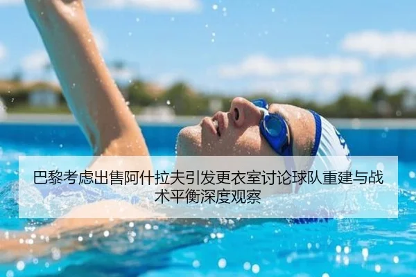巴黎考虑出售阿什拉夫引发更衣室讨论球队重建与战术平衡深度观察（kaiyun）