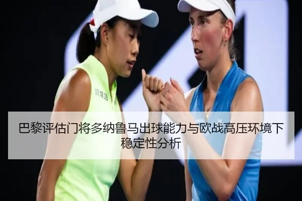 巴黎评估门将多纳鲁马出球能力与欧战高压环境下稳定性分析 | kaiyun