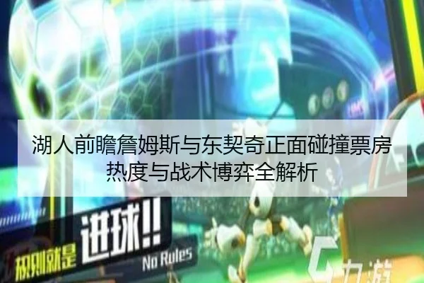 湖人前瞻詹姆斯与东契奇正面碰撞票房热度与战术博弈全解析 | kaiyun