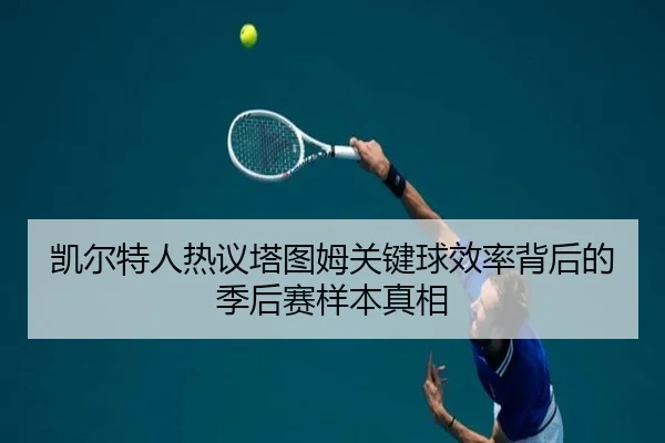 凯尔特人热议塔图姆关键球效率背后的季后赛样本真相（kaiyun）