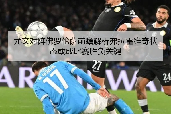 尤文对阵佛罗伦萨前瞻解析弗拉霍维奇状态或成比赛胜负关键（kaiyun）