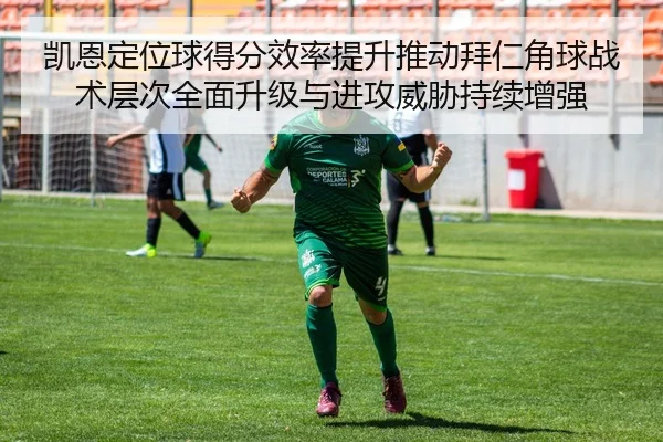 凯恩定位球得分效率提升推动拜仁角球战术层次全面升级与进攻威胁持续增强（kaiyun）