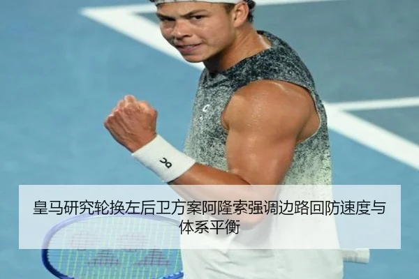 皇马研究轮换左后卫方案阿隆索强调边路回防速度与体系平衡（kaiyun）